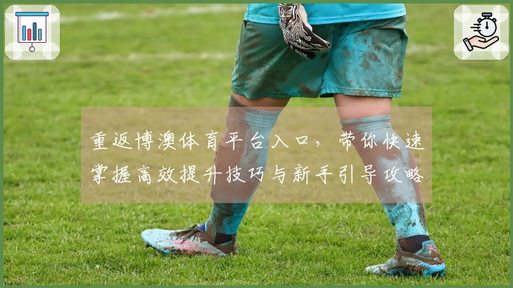 重返博澳体育平台入口，带你快速掌握高效提升技巧与新手引导攻略