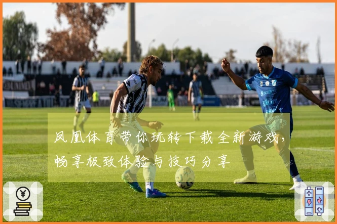 凤凰体育带你玩转下载全新游戏，畅享极致体验与技巧分享