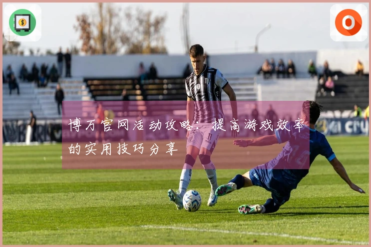 博万官网活动攻略：提高游戏效率的实用技巧分享