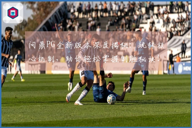 问鼎PG全新版本深度揭秘：玩转核心机制，助你轻松掌握制胜秘诀！