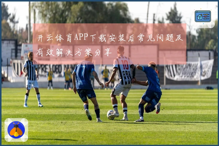 开云体育APP下载安装后常见问题及有效解决方案分享