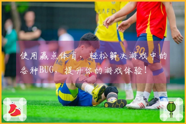 使用赢点体育，轻松解决游戏中的各种BUG，提升你的游戏体验！