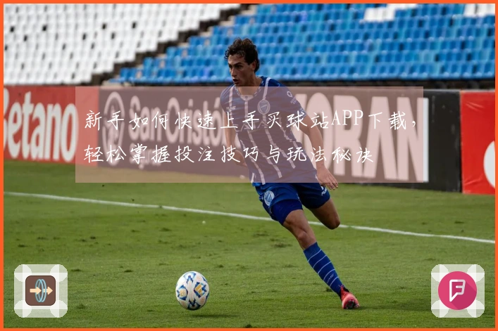 新手如何快速上手买球站APP下载，轻松掌握投注技巧与玩法秘诀