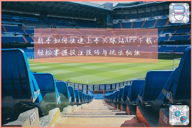 新手如何快速上手买球站APP下载，轻松掌握投注技巧与玩法秘诀