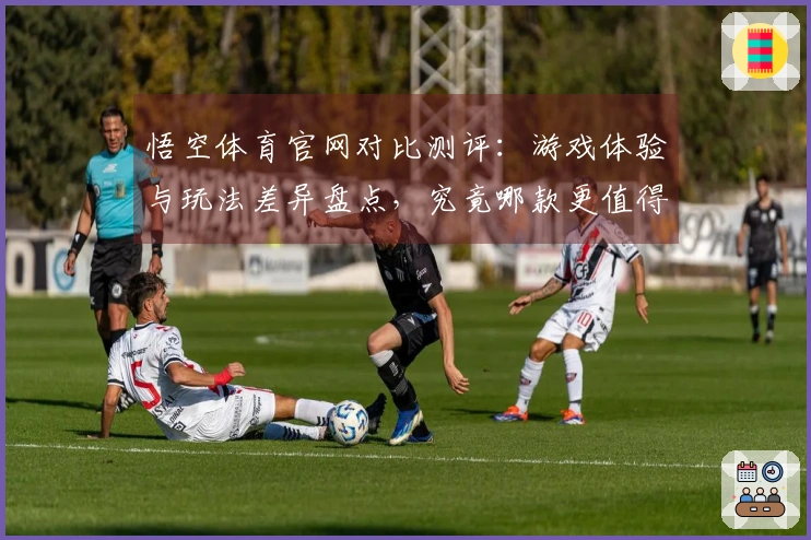 悟空体育官网对比测评：游戏体验与玩法差异盘点，究竟哪款更值得一试？