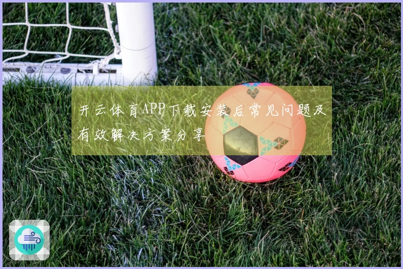 开云体育APP下载安装后常见问题及有效解决方案分享