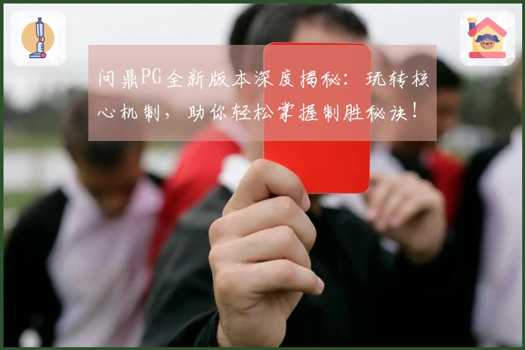问鼎PG全新版本深度揭秘：玩转核心机制，助你轻松掌握制胜秘诀！