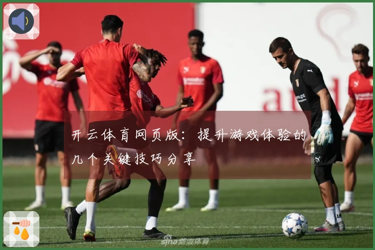 开云体育网页版：提升游戏体验的几个关键技巧分享