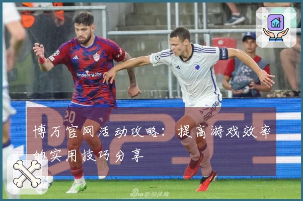 博万官网活动攻略：提高游戏效率的实用技巧分享