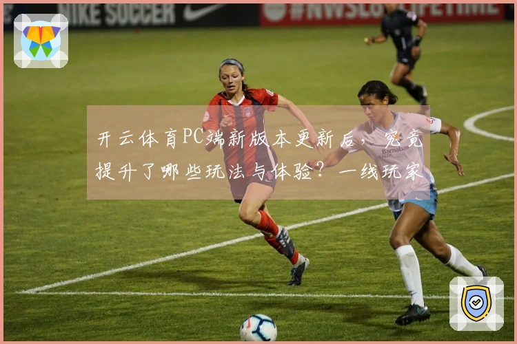 开云体育PC端新版本更新后，究竟提升了哪些玩法与体验？一线玩家亲述真相！